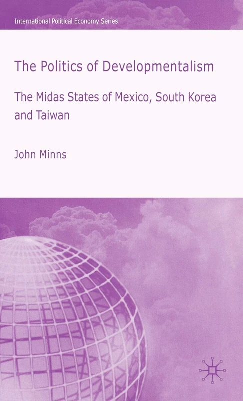 The Politics of Developmentalism in Mexico, Taiwan and South Korea: The Midas States of Mexico, South Korea and Taiwan (International Political Economy Series)