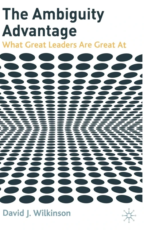 The Ambiguity Advantage: What Great Leaders are Great At