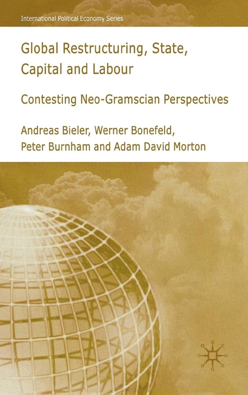 Global Restructuring, State, Capital and Labour: Contesting Neo-Gramscian Perspectives (International Political Economy Series)