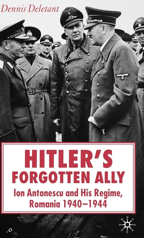 Hitler's Forgotten Ally: Ion Antonescu and his Regime, Romania 1940-1944