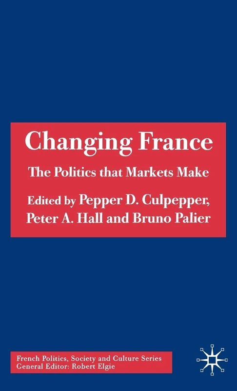Changing France: The Politics that Markets Make (French Politics, Society and Culture)