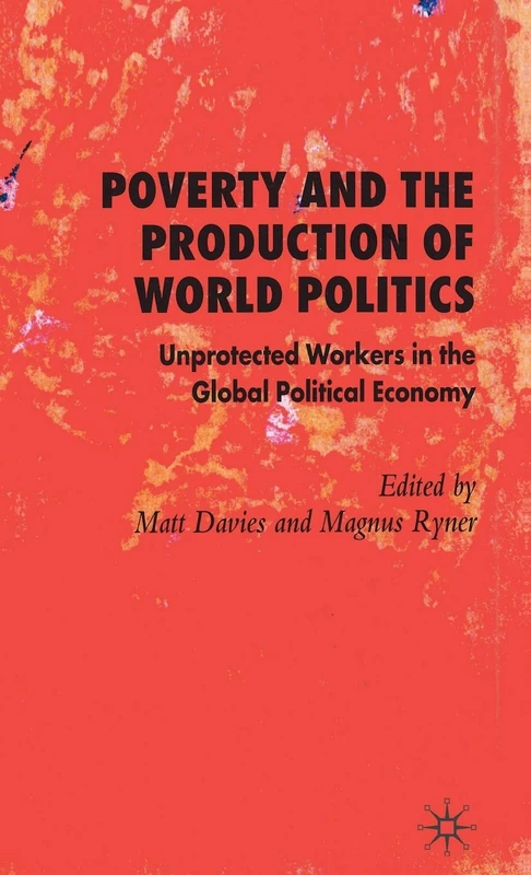 Poverty and the Production of World Politics: Unprotected Workers in the Global Political Economy