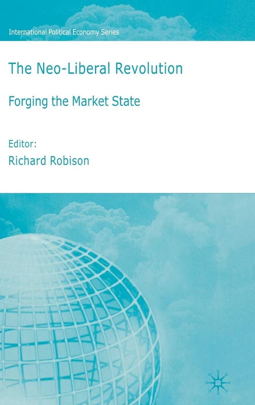 The Neoliberal Revolution: Forging the Market State (International Political Economy Series)
