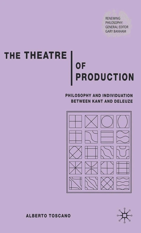 The Theatre of Production: Philosophy and Individuation Between Kant and Deleuze (Renewing Philosophy)
