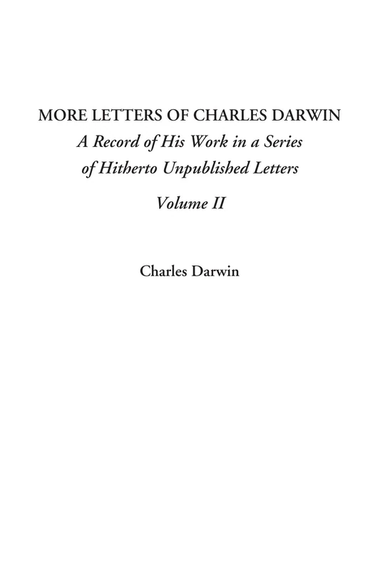 More Letters of Charles Darwin (A Record of His Work in a Series of Hitherto Unpublished Letters, Volume II)