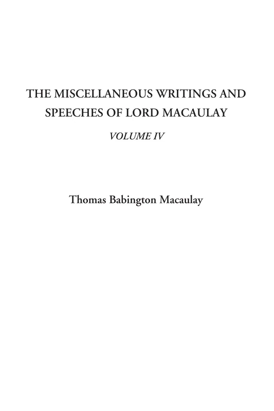 The Miscellaneous Writings and Speeches of Lord Macaulay, Volume IV