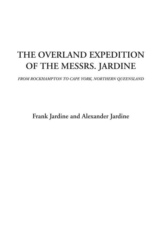 The Overland Expedition of the Messrs. Jardine (From Rockhampton to Cape York, Northern Queensland)