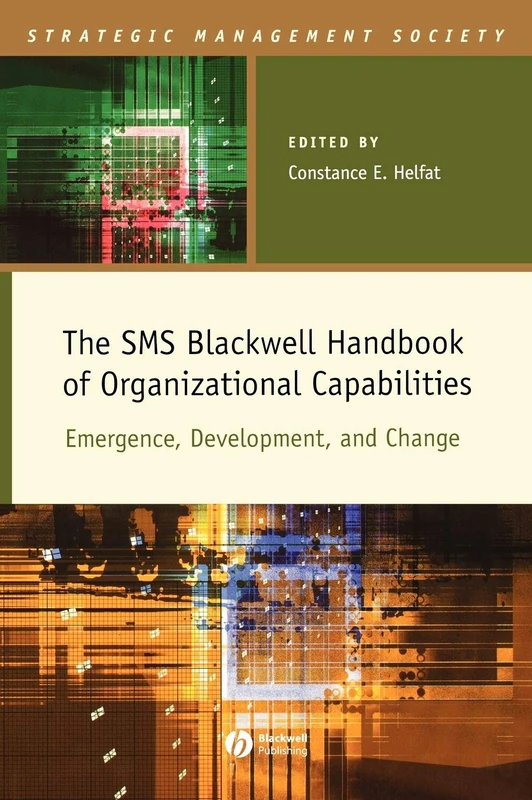 The SMS Blackwell Handbook of Organizational Capabilities: Emergence, Development, and Change (Strategic Management Society)