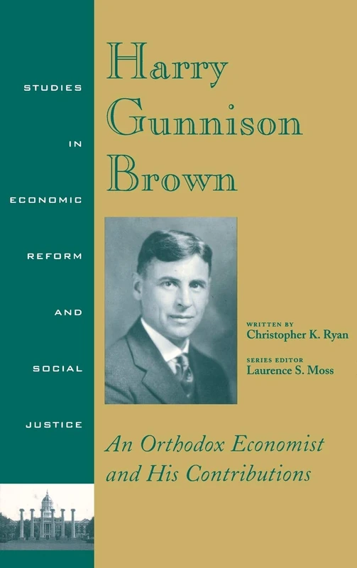 Harry Gunnison Brown: An Orthodox Economist and His Contributions: 6 (AJES - Studies in Economic Reform and Social Justice)