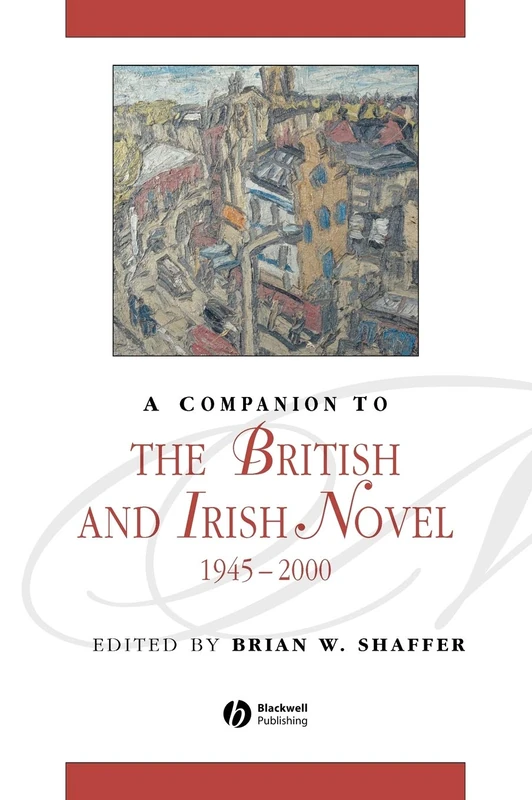 A Companion to the British and Irish Novel, 1945 - 2000 (Blackwell Companions to Literature and Culture)