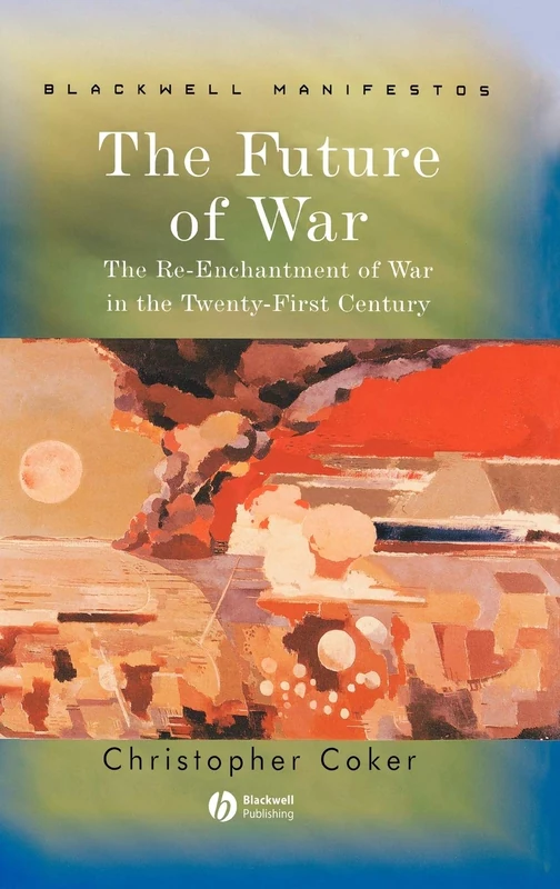 The Future of War: The Re-Enchantment of War in the Twenty-First Century (Wiley-Blackwell Manifestos)