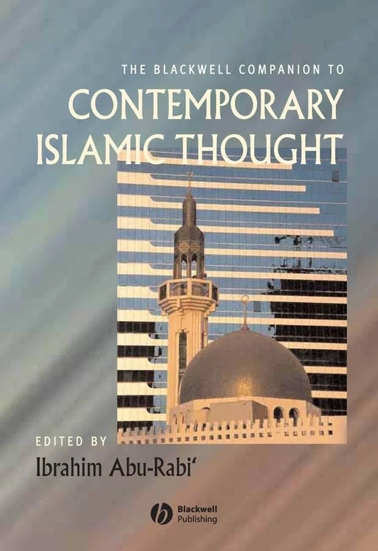 The Blackwell Companion to Contemporary Islamic Thought (Wiley Blackwell Companions to Religion)