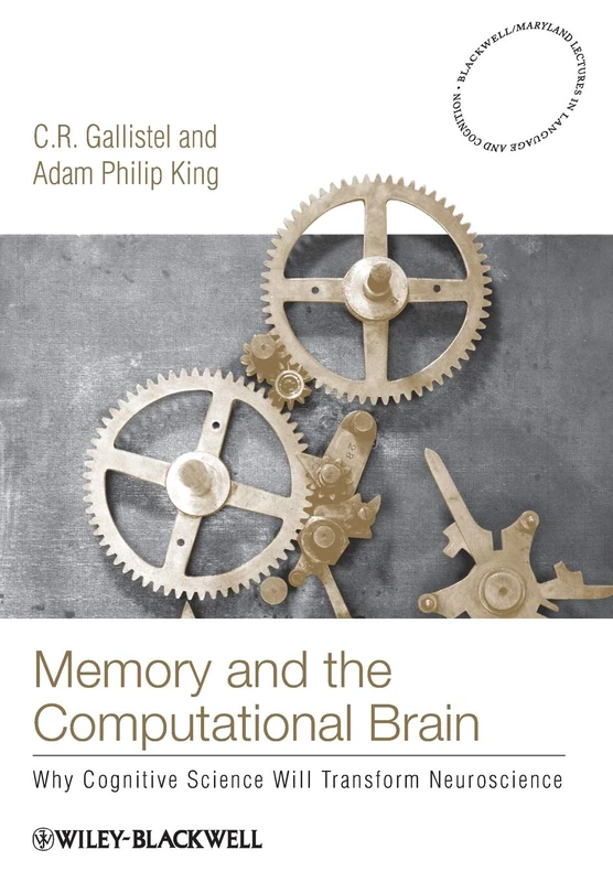 Memory and the Computational Brain: Why Cognitive Science will Transform Neuroscience: 4 (Blackwell/Maryland Lectures in Language and Cognition)