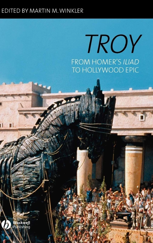 Troy: From Homer's Iliad to Hollywood Epic