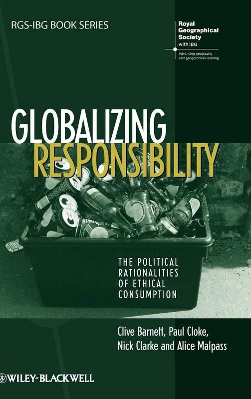 Globalizing Responsibility: The Political Rationalities of Ethical Consumption: 31 (RGS-IBG Book Series)