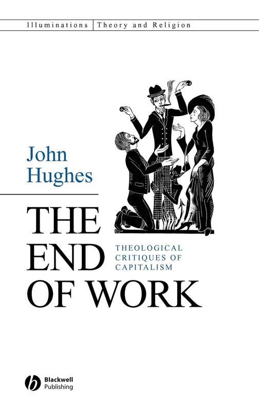 The End of Work: Theological Critiques of Capitalism (Illuminations: Theory & Religion)