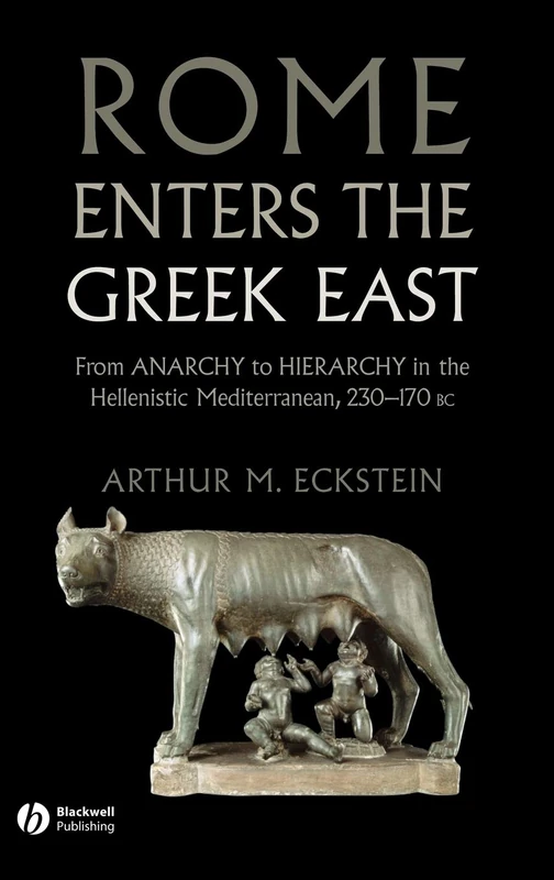 Rome Enters the Greek East: From Anarchy to Hierarchy in the Hellenistic Mediterranean, 230-170 BC