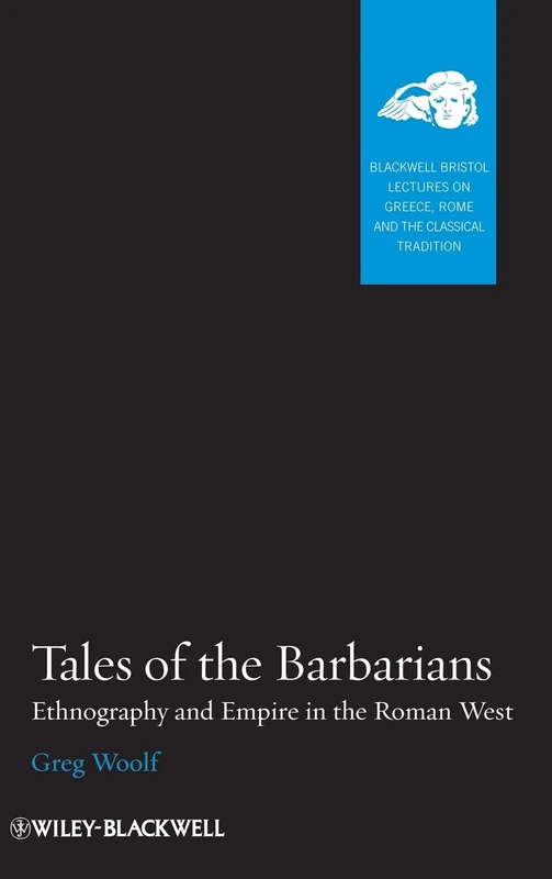 Tales of the Barbarians: Ethnography and Empire in the Roman West: 2 (Blackwell-Bristol Lectures on Greece, Rome and the Classical Tradition)