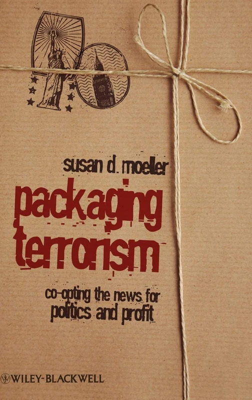 Packaging Terrorism: Co-opting the News for Politics and Profit: 4 (Communication in the Public Interest)