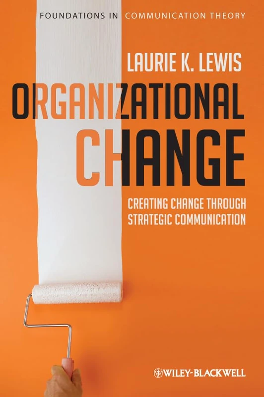 Organizational Change: Creating Change Through Strategic Communication: 2 (Foundations of Communication Theory Series)