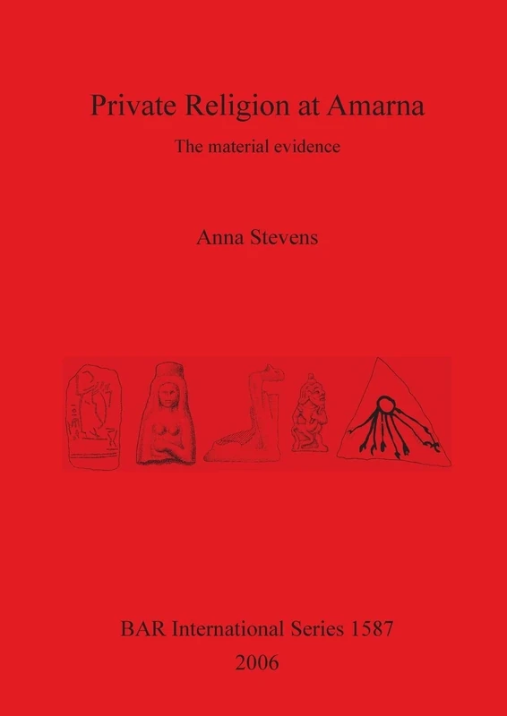 Private Religion at Amarna: The material evidence: 1587 (British Archaeological Reports International Series)