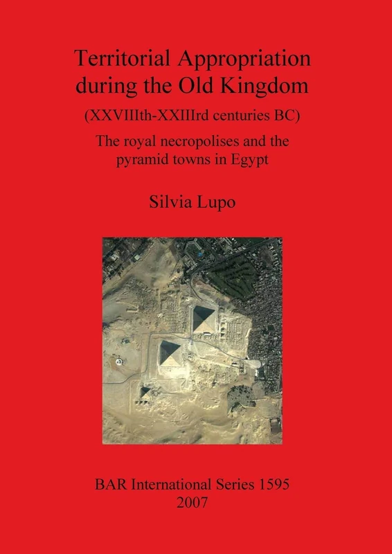 Territorial Appropriation during the Old Kingdom (XXVIIIth-XXIIIth centuries BC): The royal necropolises and the pyramid towns in Egypt: 1595 (British Archaeological Reports International Series) - Image 1