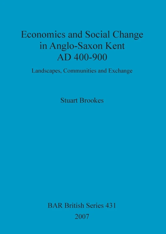Economics and social change in Anglo-Saxon Kent, AD 400-900: Landscapes, Communities and Exchange: 431 (British Archaeological Reports British Series)