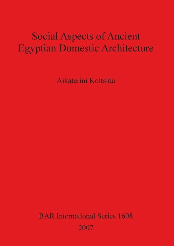 Social Aspects of Ancient Egyptian Domestic Architecture: 1608 (British Archaeological Reports International Series)