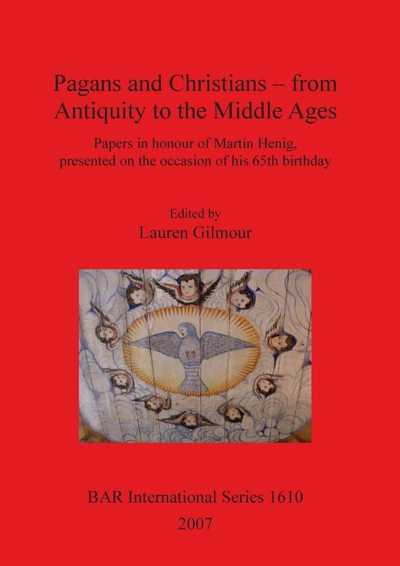 Pagans and Christians - from Antiquity to the Middle Ages: Papers in honour of Martin Henig, presented on the occasion of his 65th birthday: 1610 (British Archaeological Reports International Series)