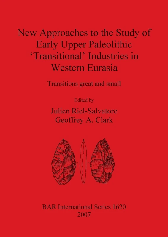 New Approaches to the Study of Early Upper Paleolithic 'Transitional' Industries in Western Eurasia: Transitions great and small: 1620 (British Archaeological Reports International Series)