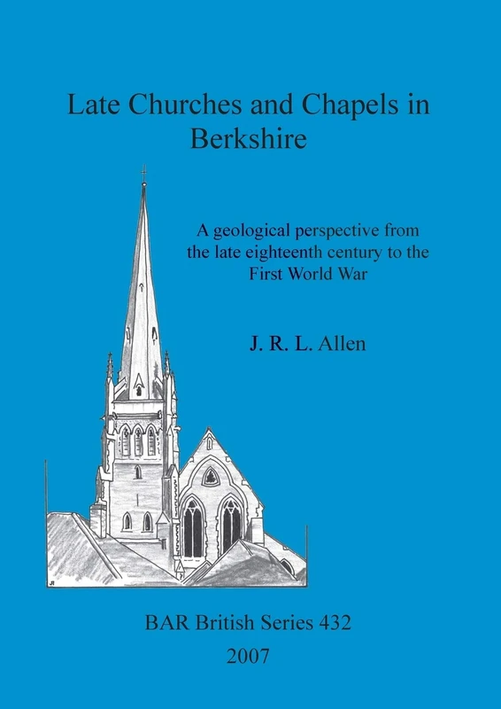 Late Churches and Chapels in Berkshire: A geological perspective from the late eighteenth century to the First World War: 432 (British Archaeological Reports British Series)