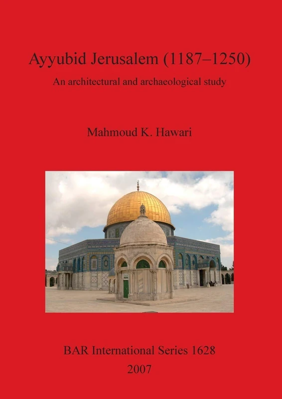 Ayyubid Jerusalem (1187-1250): An Architectural and Archaeological Study: An architectural and archaeological study: 1628 (British Archaeological Reports International Series)