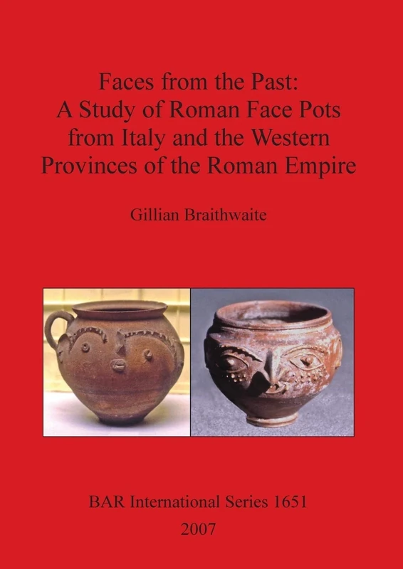 Faces From the Past: A Study of Roman Face Pots from Italy and The Western Provinces of the Roman Empire: 1651 (British Archaeological Reports International Series)