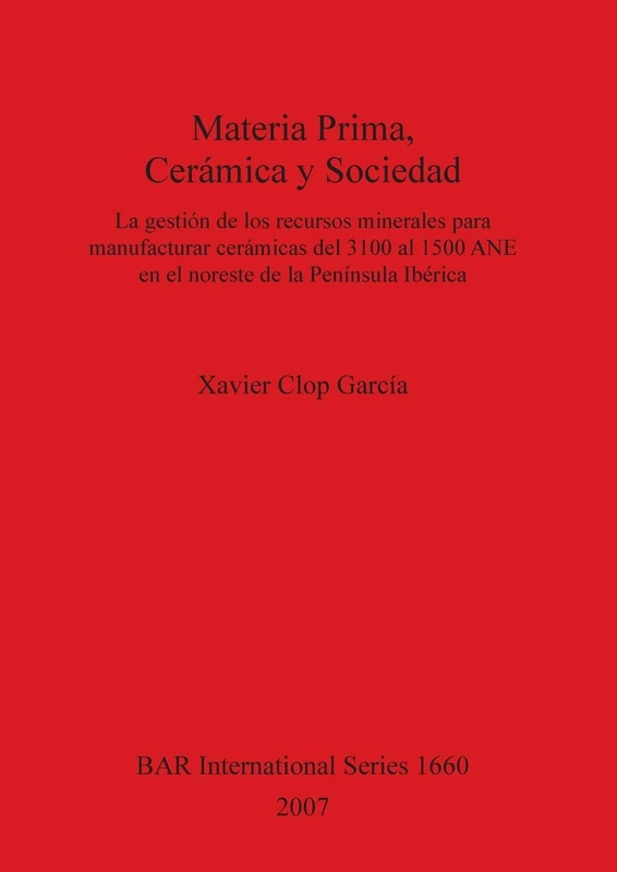 Materia Prima Cerámica y Sociedad La gestión de los recursos minerales para manufacturar cerámicas del 3100 al 1500 ANE en el noreste de la Península: ... Archaeological Reports International Series)