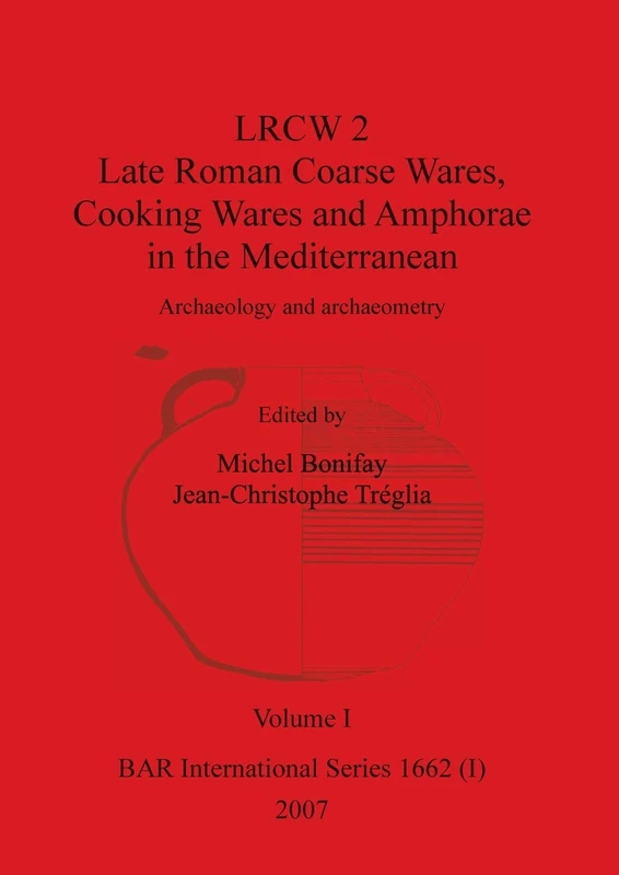 LRCW 2 Late Roman Coarse Wares, Cooking Wares and Amphorae in the Mediterranean, Volume I: 1662 (BAR International)