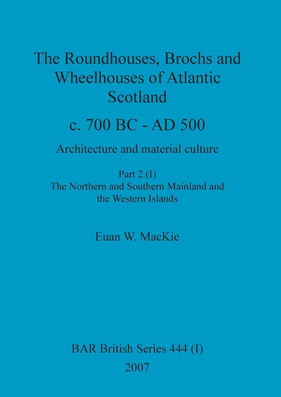 The Roundhouses, Brochs and Wheelhouses of Atlantic Scotland c. 700 BC - AD 500, Part 2, Volume I: 444 (BAR British)