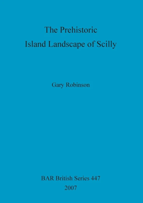 The Prehistoric Island Landscape of Scilly: 447 (British Archaeological Reports British Series)