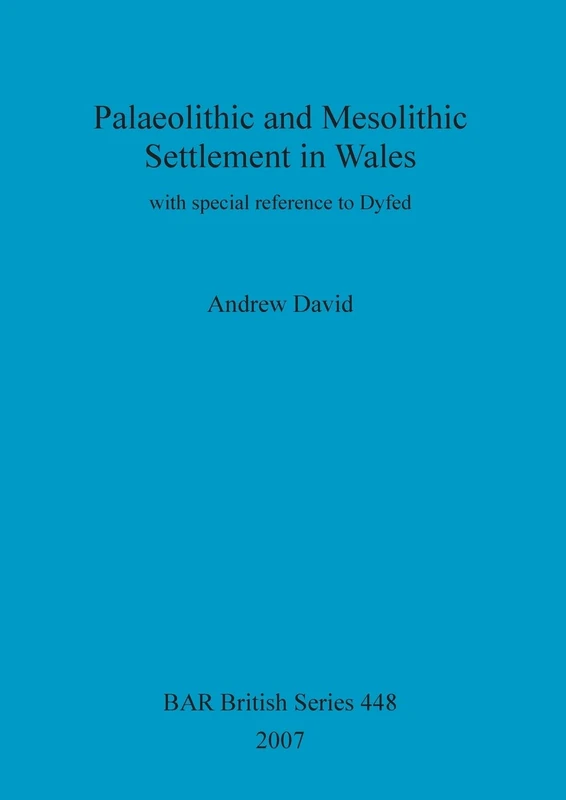 Palaeolithic and Mesolithic Settlement in Wales: with special reference to Dyfed: 448 (British Archaeological Reports British Series)