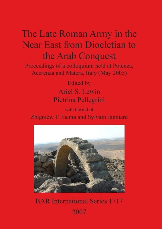 The Late Roman Army in the Near East from Diocletian to the Arab Conquest: Proceedings of a colloquium held at Potenza, Acerenza and Matera, Italy ... Archaeological Reports International Series)