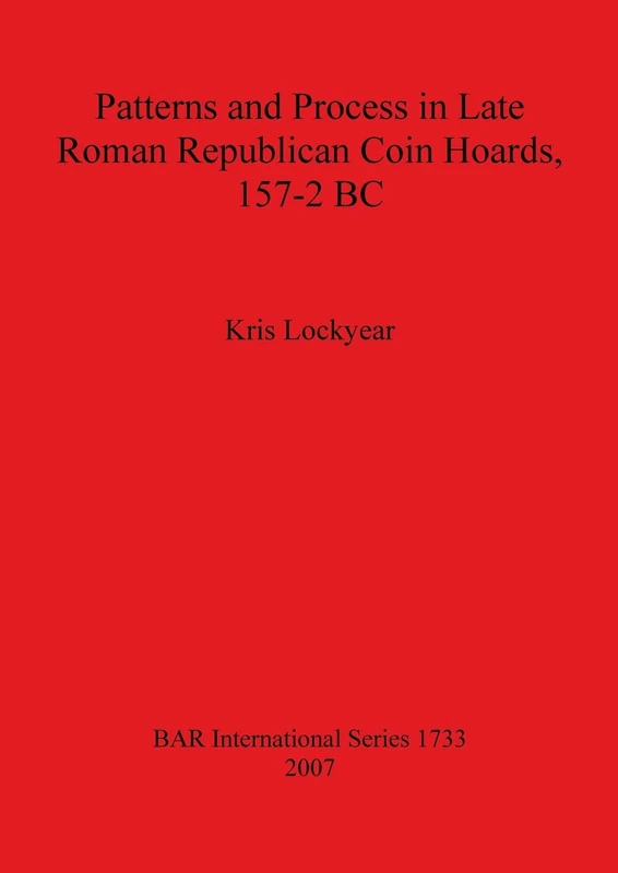 Patterns and Process in Late Roman Republican Coin Hoards 157-2 BC: 1733 (British Archaeological Reports International Series)