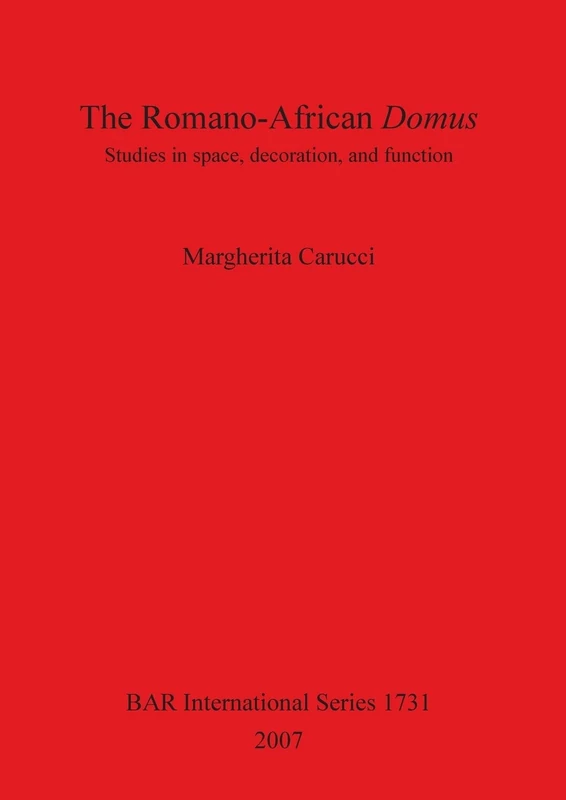 The Romano-African Domus: Studies in Space Decoration and Function: Studies in space, decoration, and function: 1731 (British Archaeological Reports International Series)
