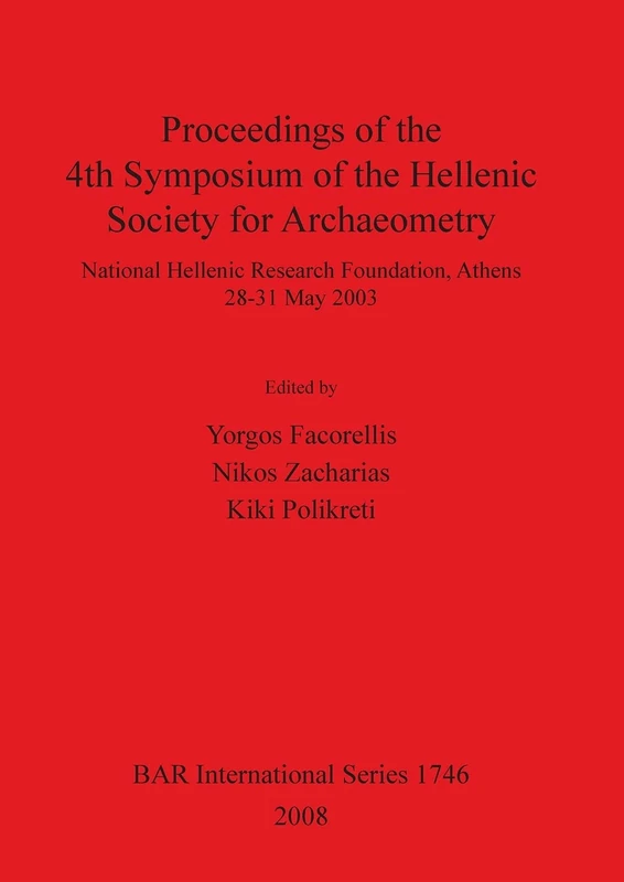 Proceedings of the 4th Symposium of the Hellenic Society for Archaeometry: National Hellenic Research Foundation, Athens 28-31 May 2003: 1746 (British Archaeological Reports International Series)