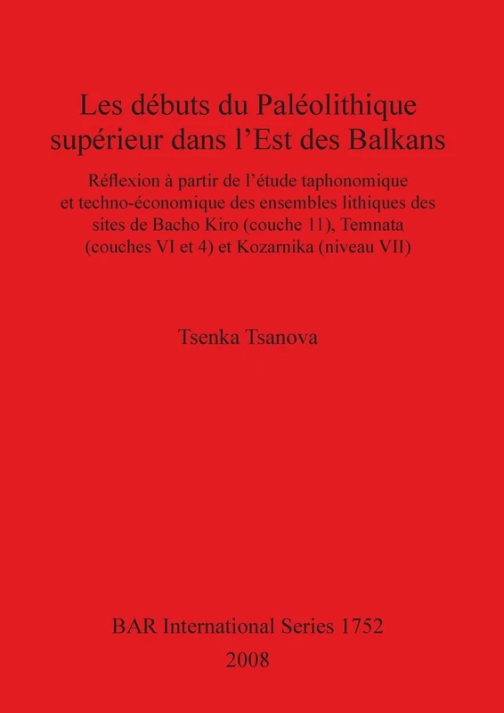Les Debuts du Paleolithique Superieur dans l'est des Balkans: Réflexion à partir de l'étude taphonomique et techno-économique des ensembles lithiques ... Archaeological Reports International Series)