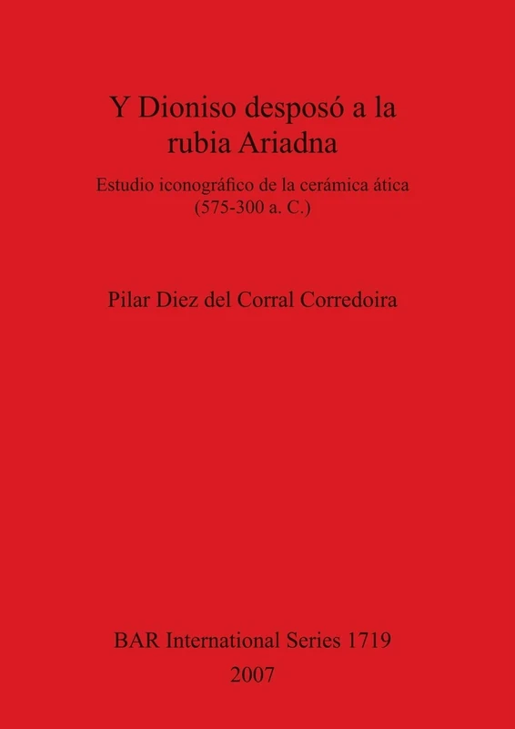Y Dioniso desposó a la rubia Ariadna: Estudio iconográfico de la cerámica ática (575-300 a. C.): 1719 (British Archaeological Reports International Series)