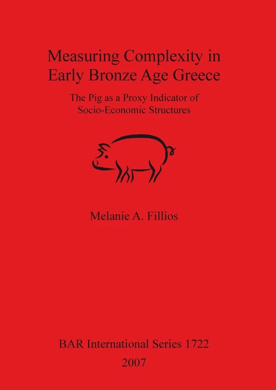 Measuring Complexity in Early Bronze Age Greece: The Pig as a Proxy Indicator of Socio-Economic Structures: 1722 (British Archaeological Reports International Series) - Image 1