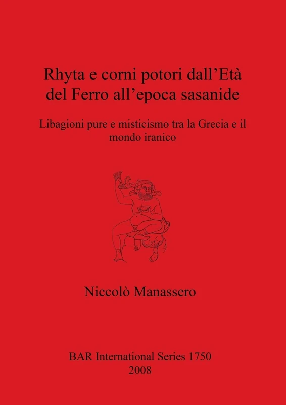 Rhyta e corni potori dall'Età del Ferro all'epoca sasanide: Libagioni pure e misticismo tra la Grecia e il mondo iranico: 1750 (British Archaeological Reports International Series)