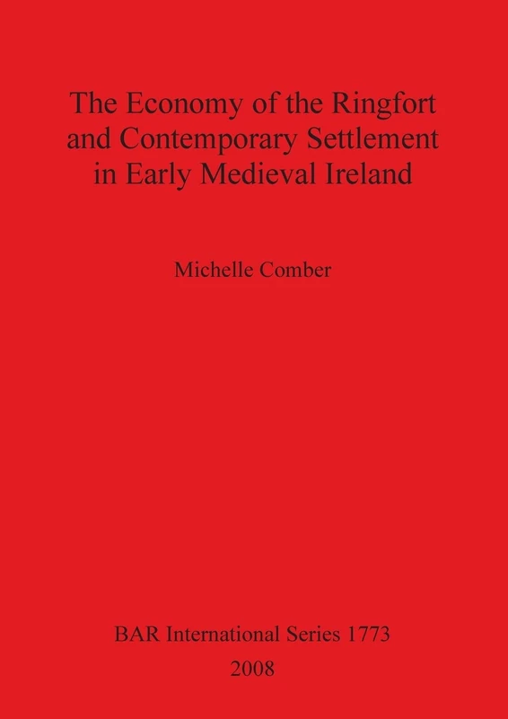 The Economy of the Ringfort and Contemporary Settlement in Early Medieval Ireland: 1773 (British Archaeological Reports International Series)