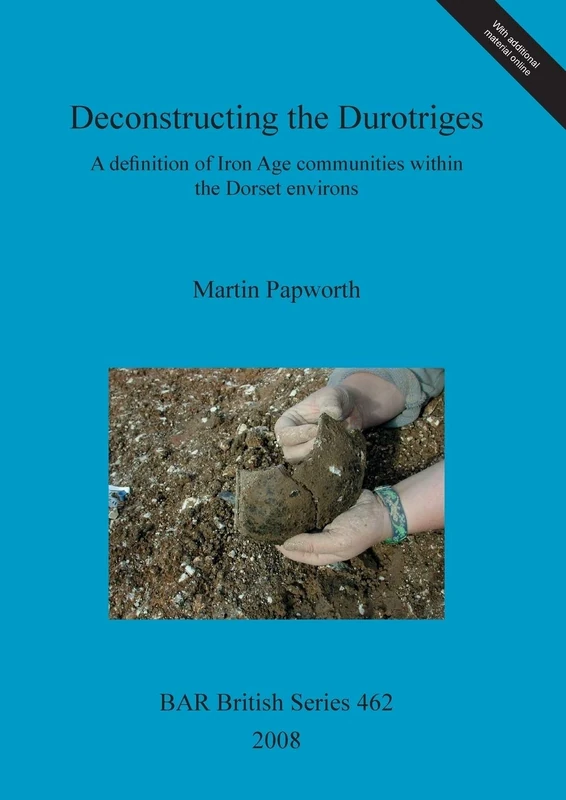 Deconstructing the Durotriges: A definition of Iron Age communities within the Dorset environs: 462 (British Archaeological Reports British Series)