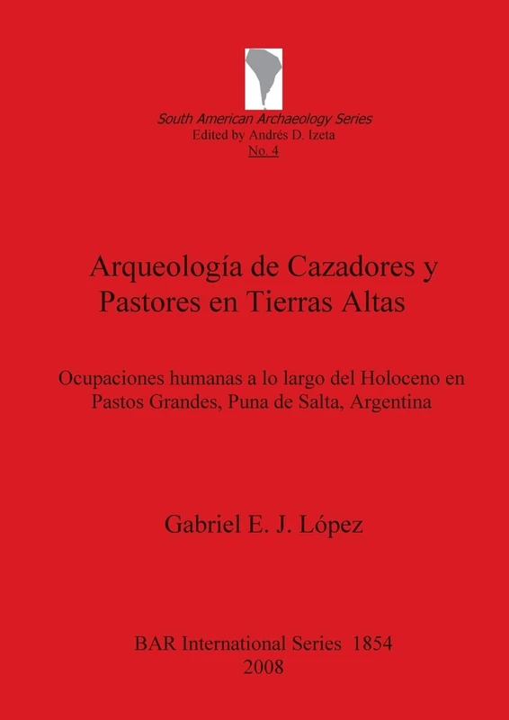 Arqueología de Cazadores y Pastores en Tierras Altas: Ocupaciones humanas a lo largo del Holoceno en Pastos Grandes, Puna de Salta, Argentina: 1854 ... Archaeological Reports International Series)