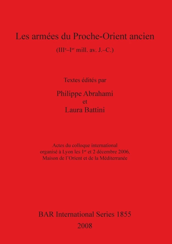 Les armées du Proche-Orient ancient (IIIe-Ier mill.av. J. -C.): Actes du colloque international organisé à Lyon les 1 er et 2 décembre 2006, Maison de ... Archaeological Reports International Series)